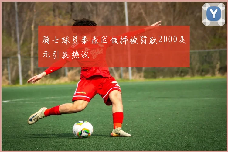 骑士球员泰森因假摔被罚款2000美元引发热议