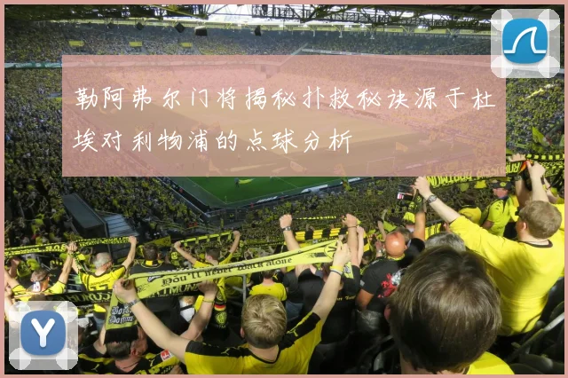 勒阿弗尔门将揭秘扑救秘诀源于杜埃对利物浦的点球分析