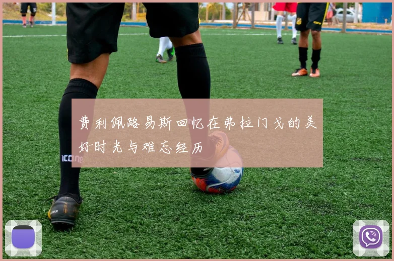 费利佩路易斯回忆在弗拉门戈的美好时光与难忘经历