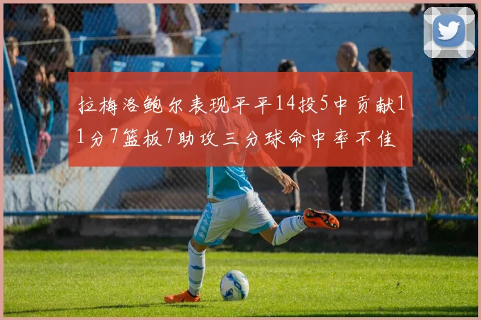 拉梅洛鲍尔表现平平14投5中贡献11分7篮板7助攻三分球命中率不佳